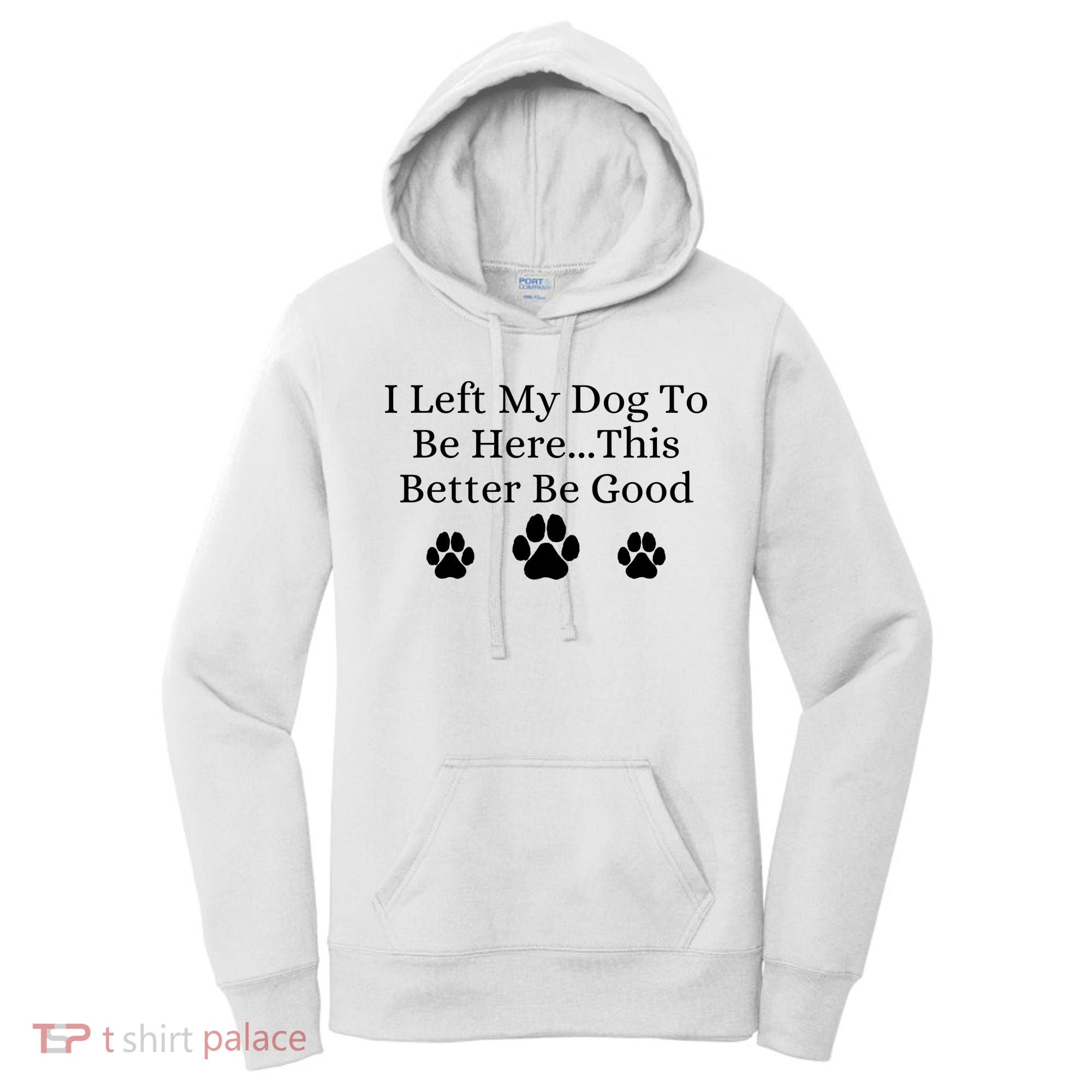 I Left My Dog To Be Here This Better Be Good Women's Hoodie