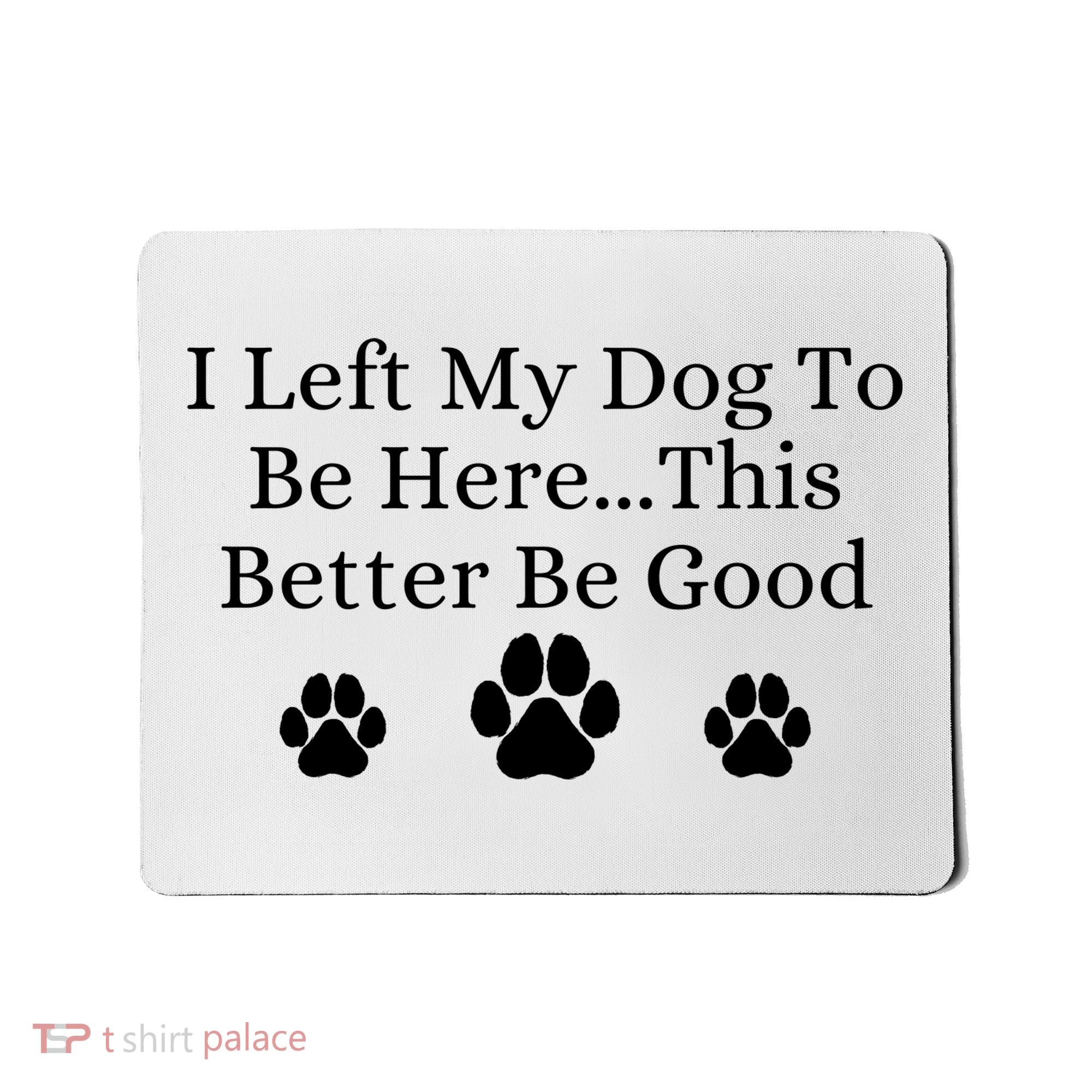 I Left My Dog To Be Here This Better Be Good Mousepad