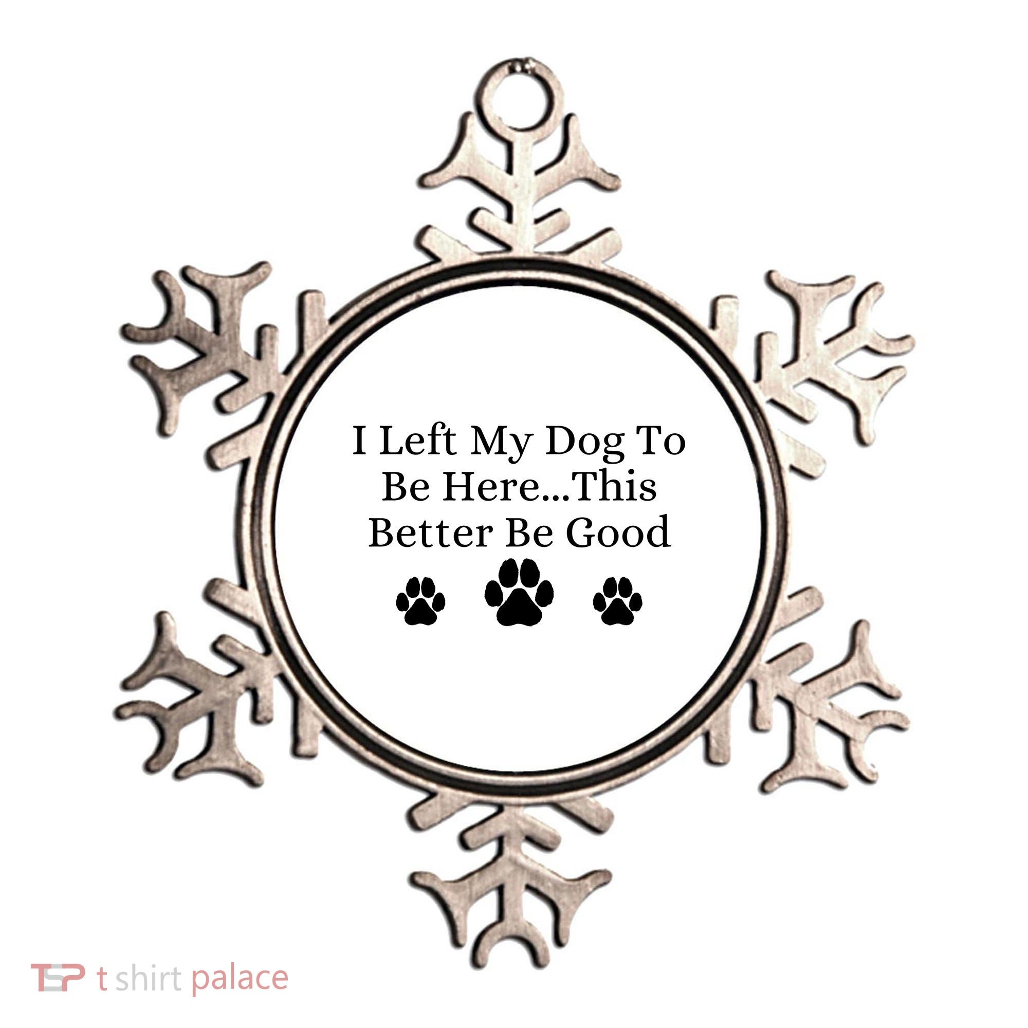 I Left My Dog To Be Here This Better Be Good Ornament