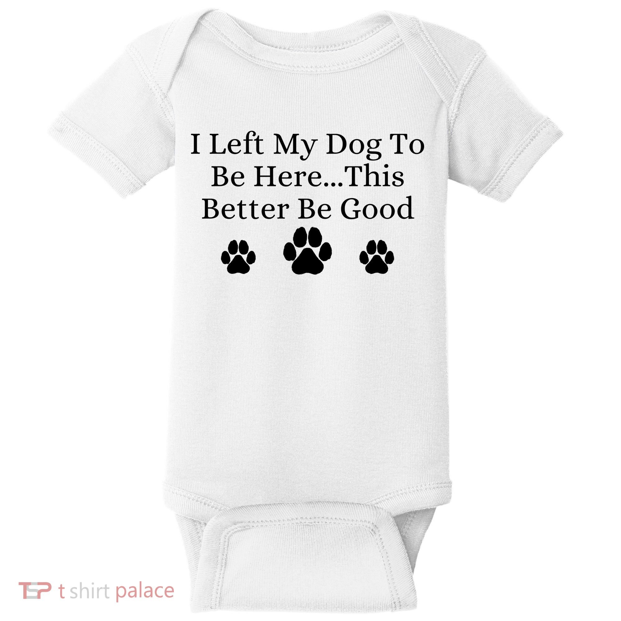 I Left My Dog To Be Here This Better Be Good Baby Bodysuit