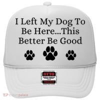I Left My Dog To Be Here This Better Be Good Hat thumb 0