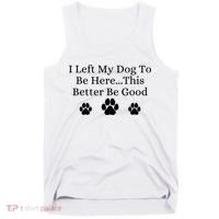 I Left My Dog To Be Here This Better Be Good Tank Top thumb 0