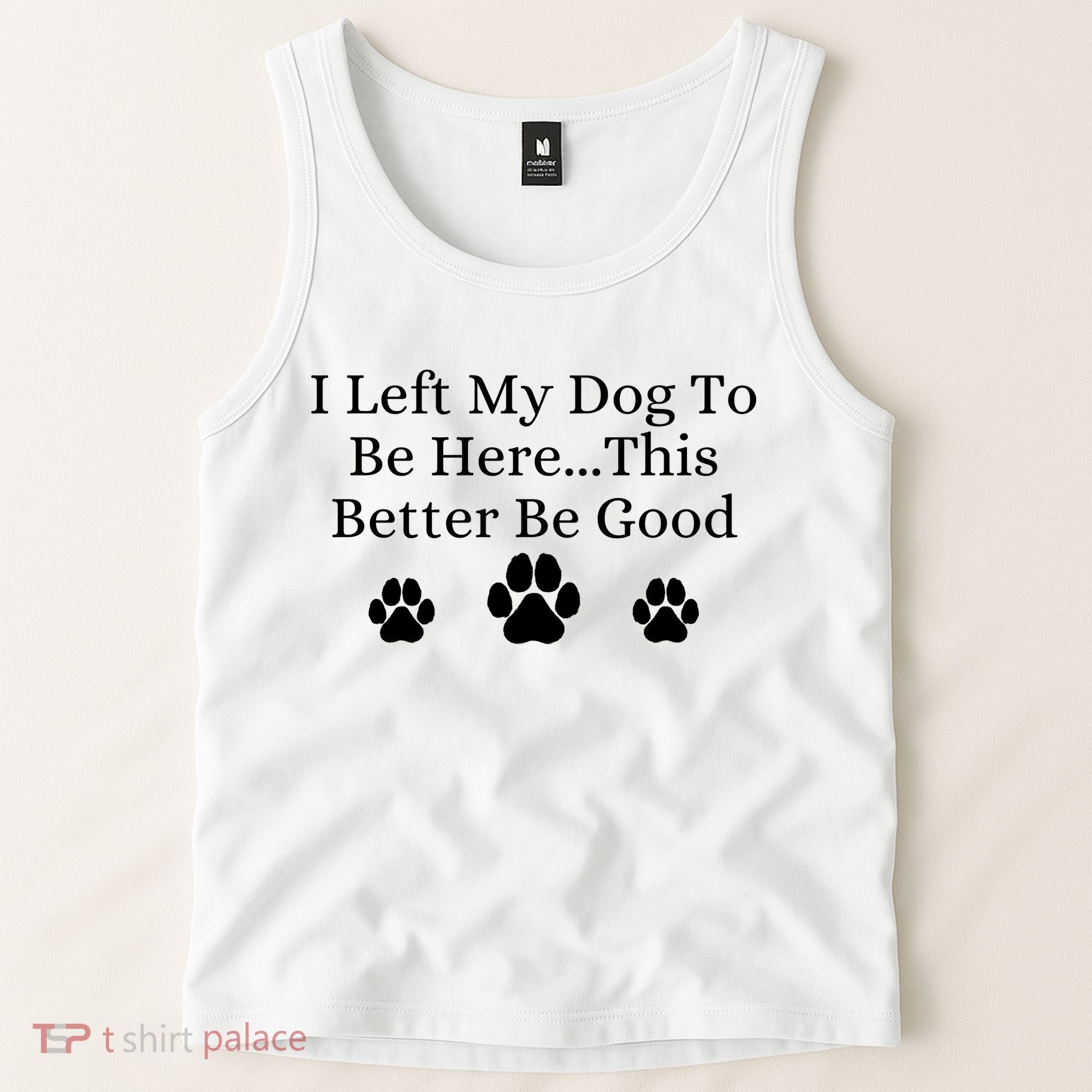 I Left My Dog To Be Here This Better Be Good Tank Top