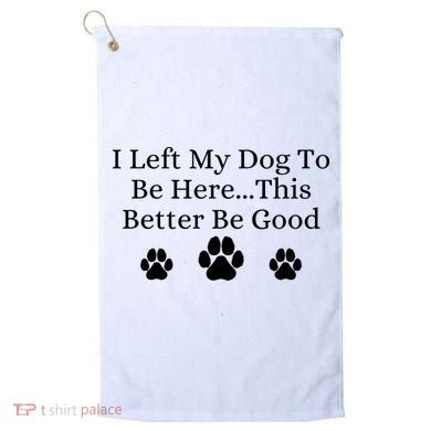 I Left My Dog To Be Here This Better Be Good Golf Towel