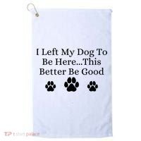 I Left My Dog To Be Here This Better Be Good Golf Towel thumb 0