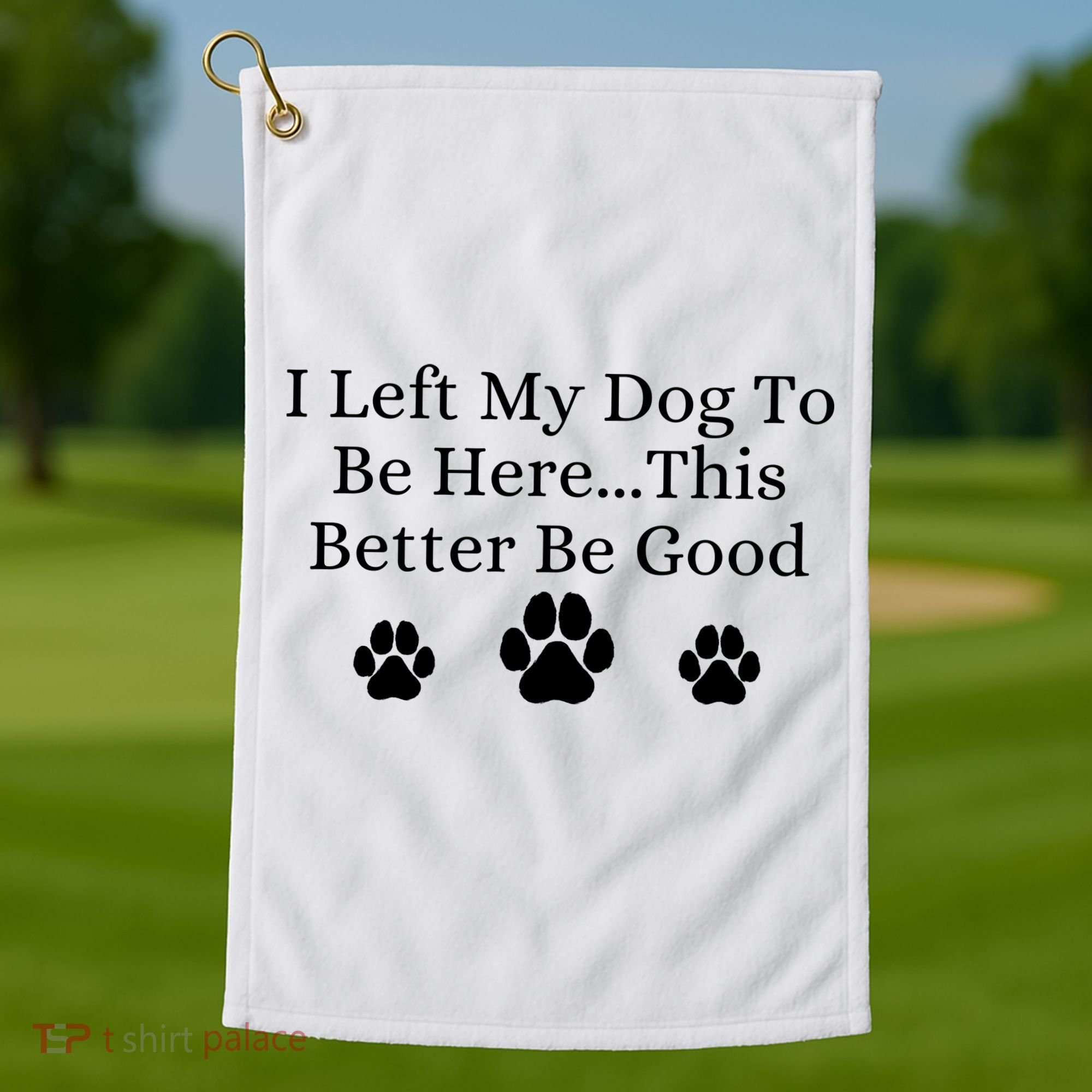 I Left My Dog To Be Here This Better Be Good Golf Towel