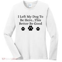 I Left My Dog To Be Here This Better Be Good Women's Long Sleeve Shirt thumb 0