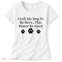 I Left My Dog To Be Here This Better Be Good Women's T-Shirt thumb 0