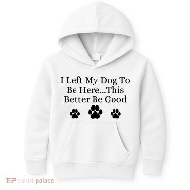 I Left My Dog To Be Here This Better Be Good Kids Hoodie