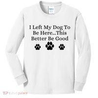 I Left My Dog To Be Here This Better Be Good Kids Long Sleeve Shirt thumb 0
