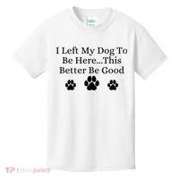 I Left My Dog To Be Here This Better Be Good Kids T-Shirt thumb 0