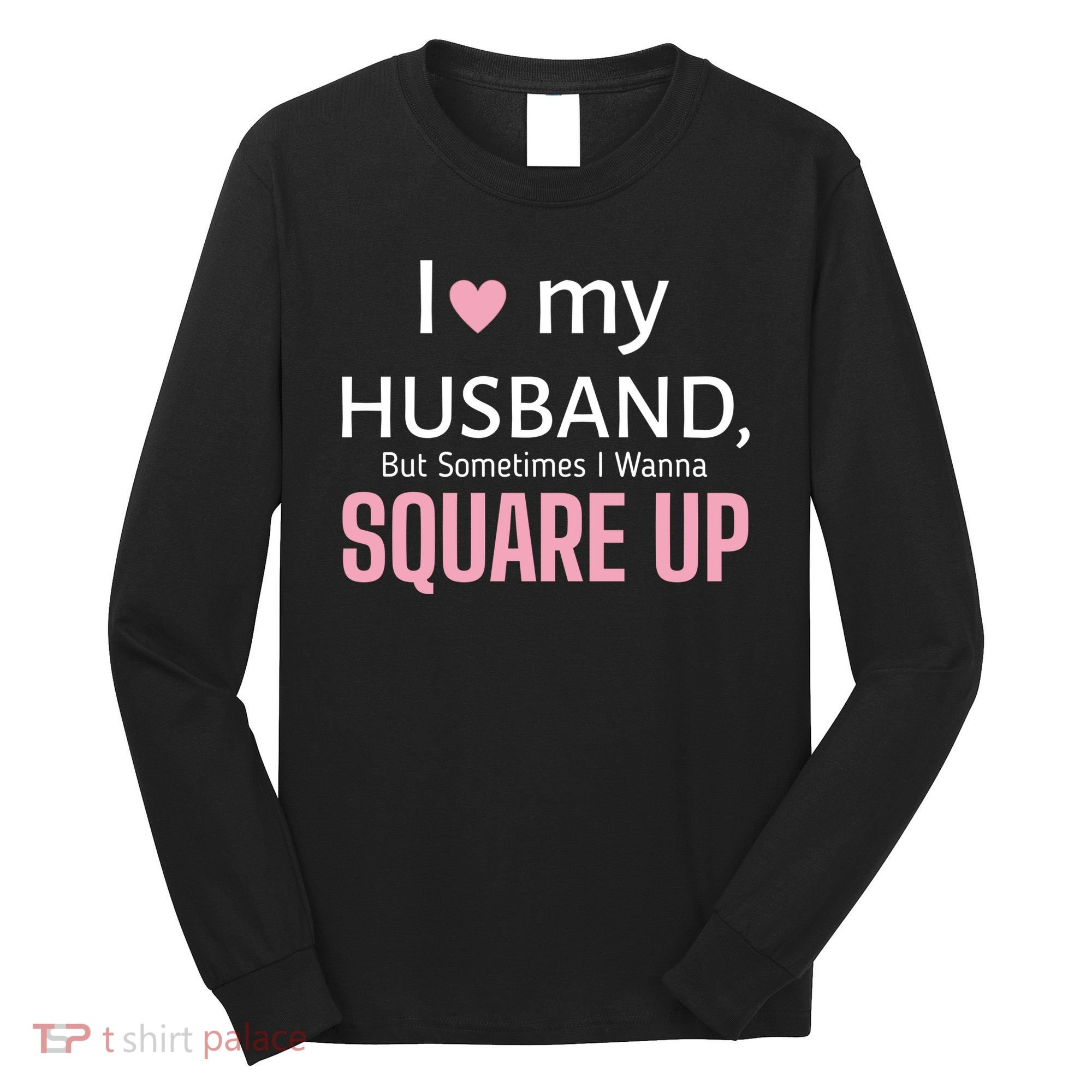 I Love My Husband But Sometimes I Wanna Square Up Long Sleeve Shirt