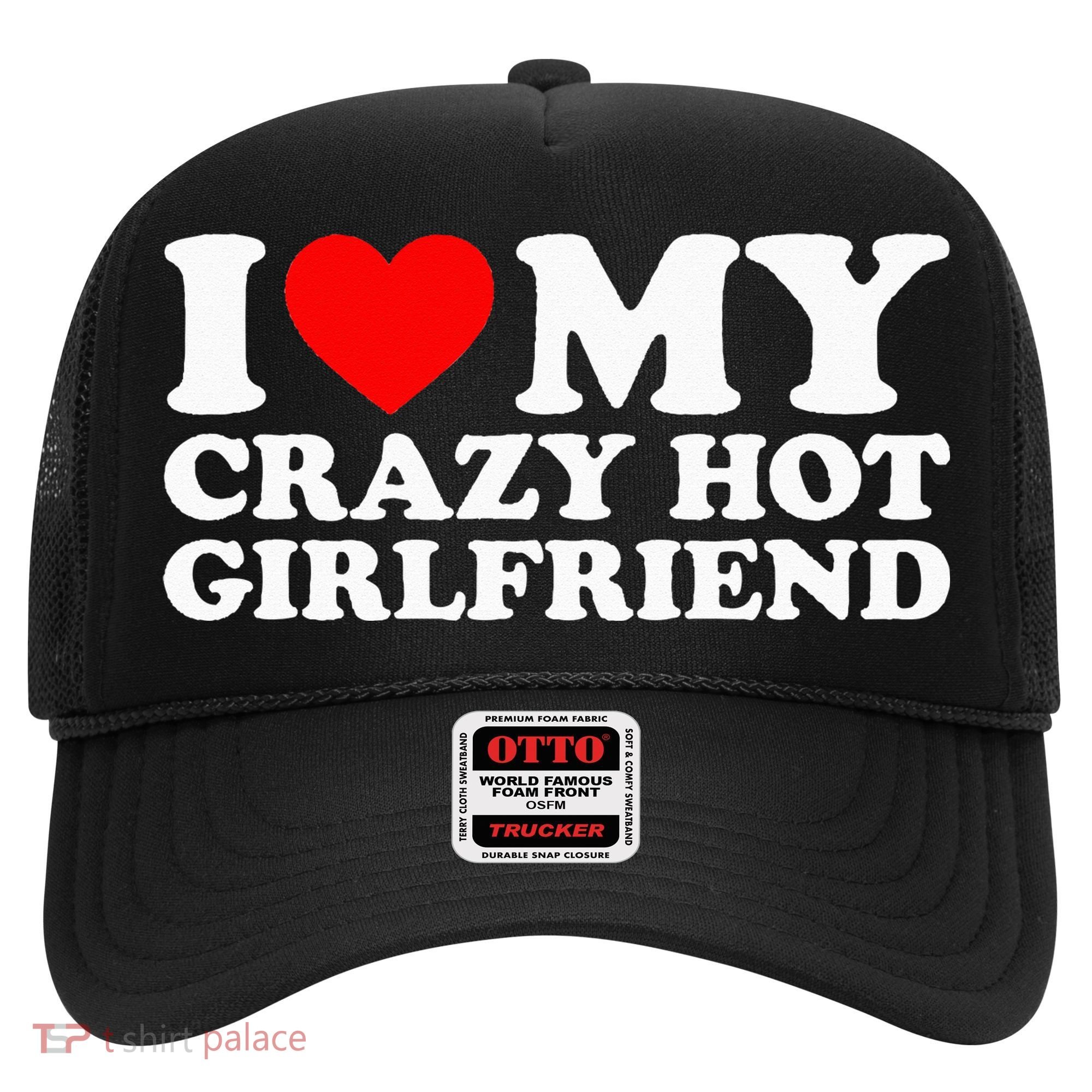 I Love My Hot Girlfriend Love My Crazy Hot Girlfriend Hat