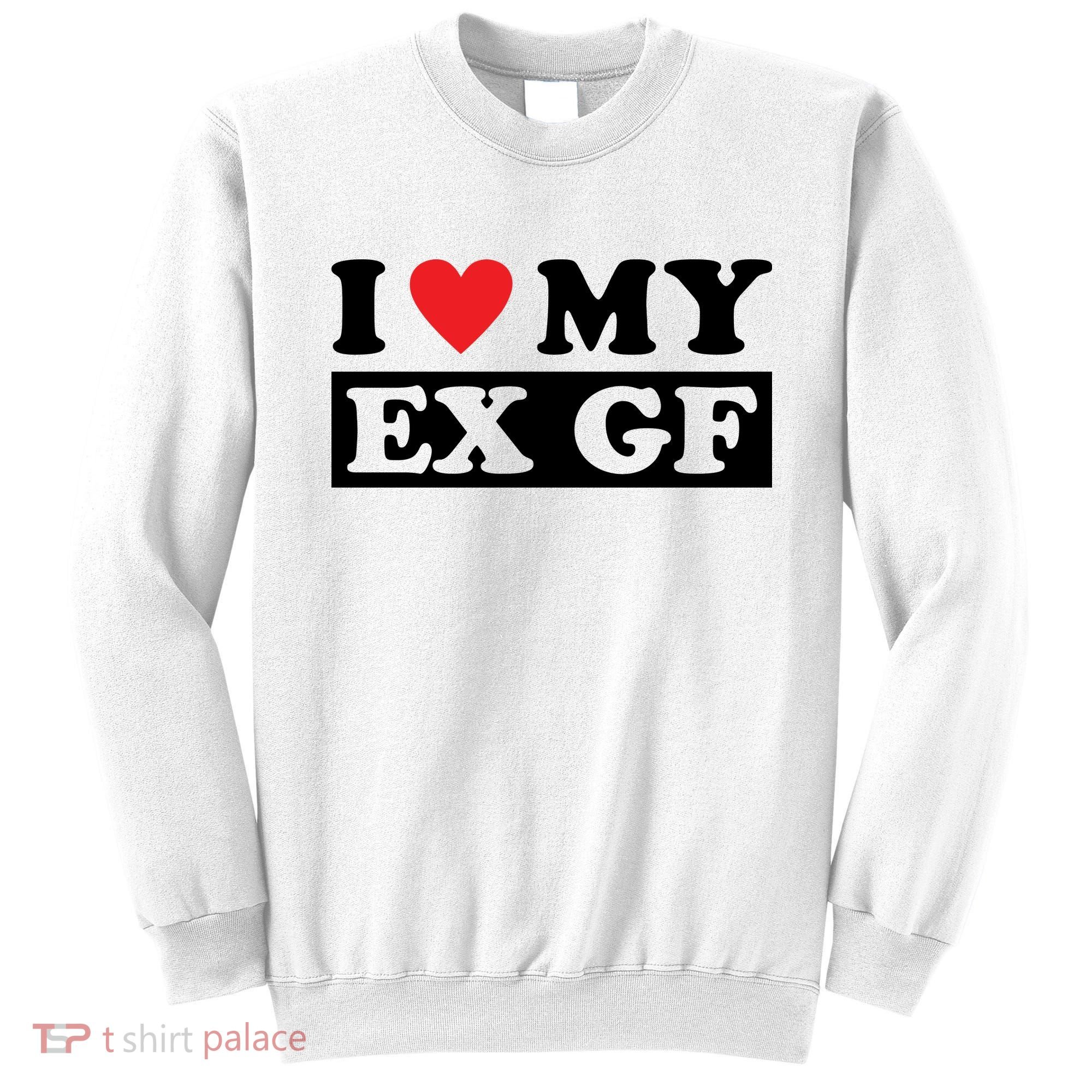 I Love My Ex GF Funny Sweatshirt