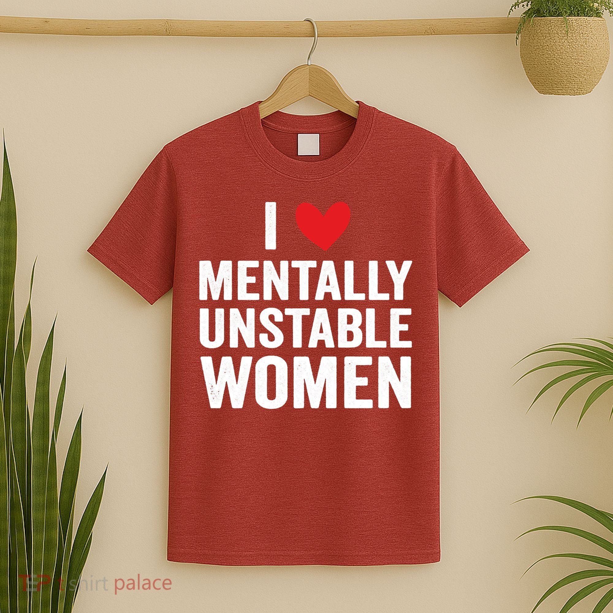 I Love Mentally Unstable Women Funny Ironic Meme T-Shirt