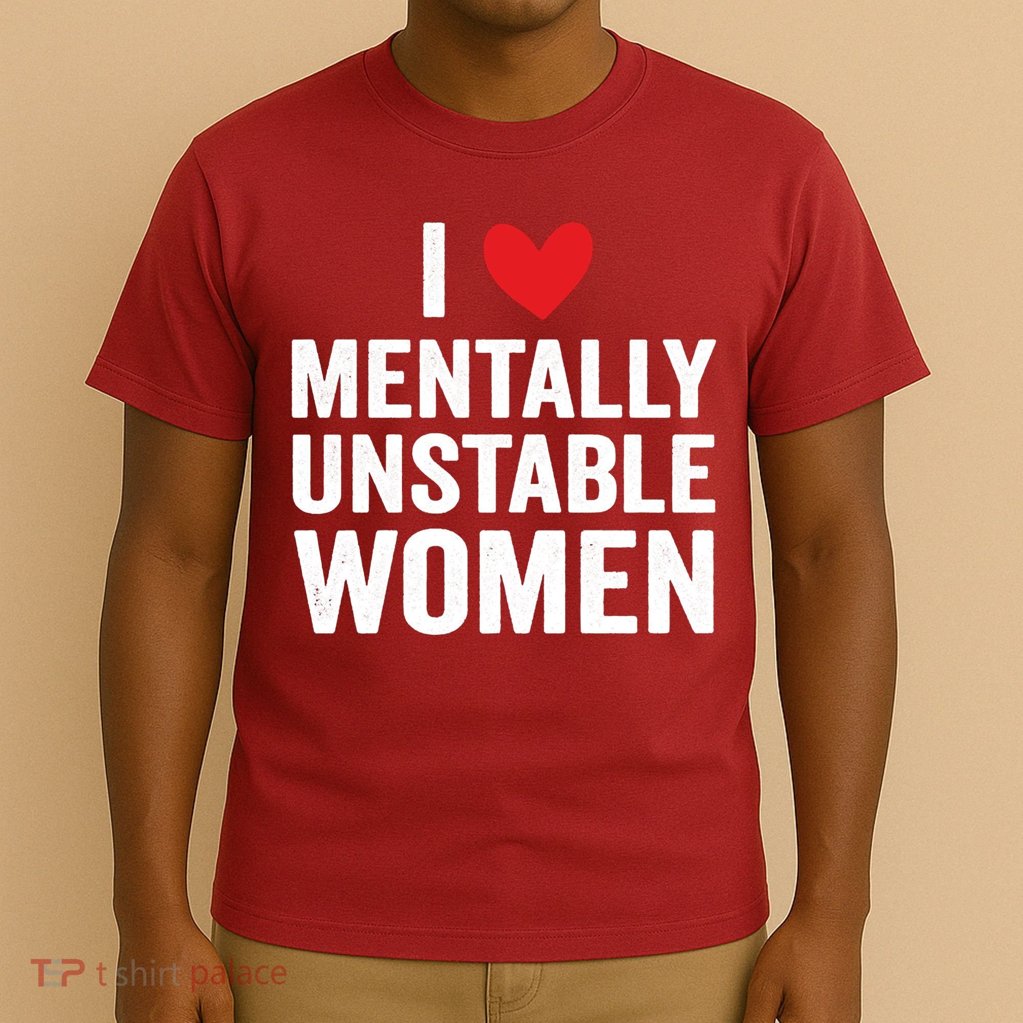 I Love Mentally Unstable Women Funny Ironic Meme T-Shirt