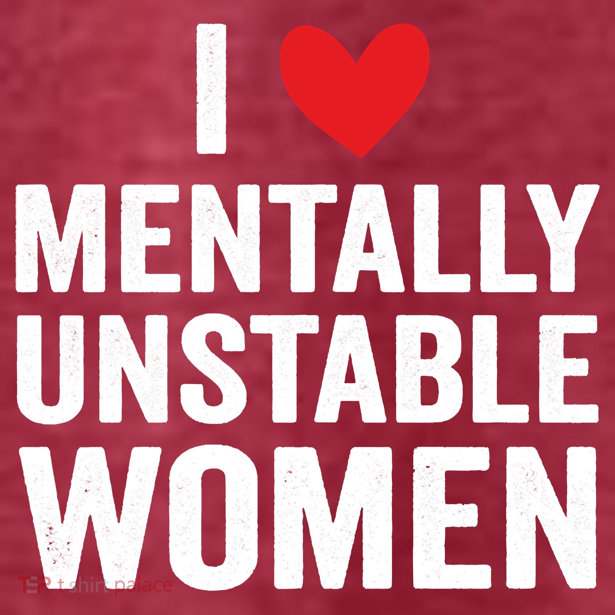 I Love Mentally Unstable Women Funny Ironic Meme T-Shirt