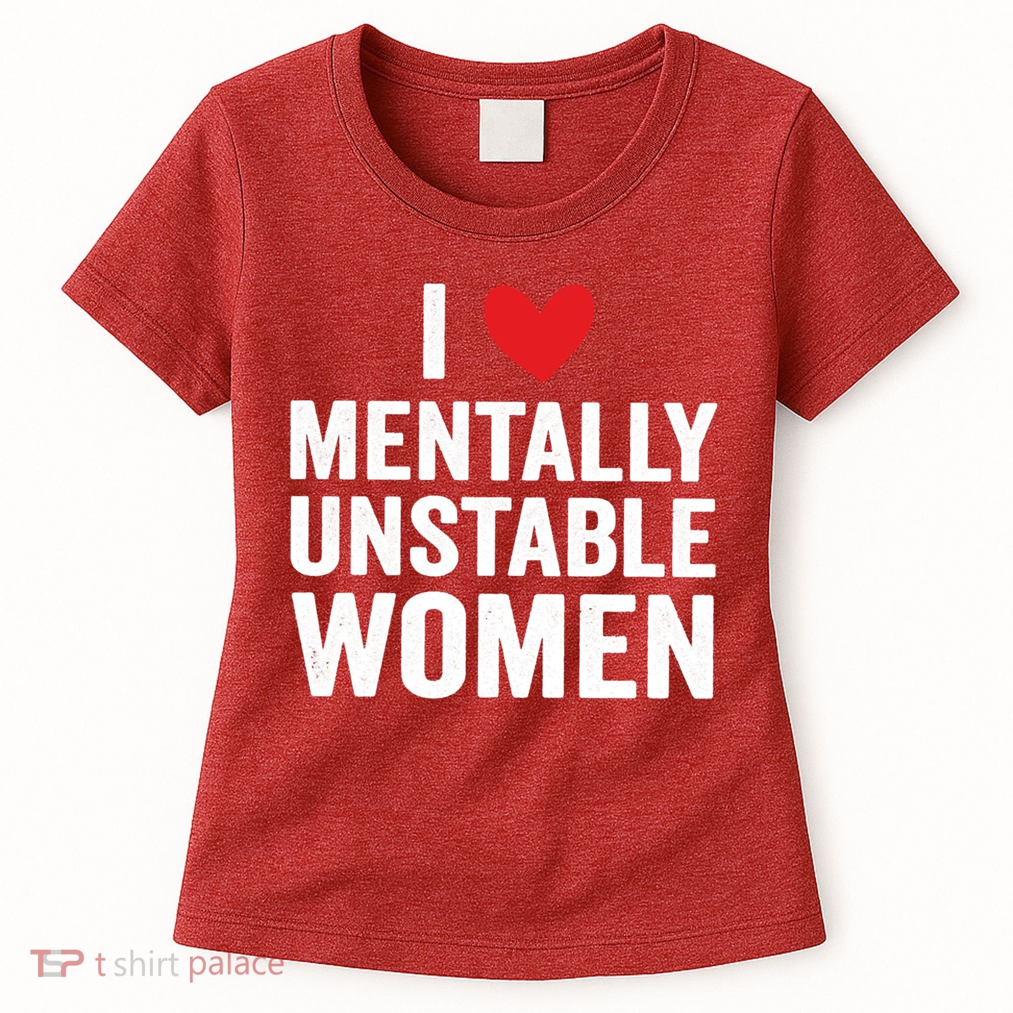 I Love Mentally Unstable Women Funny Ironic Meme Women's T-Shirt