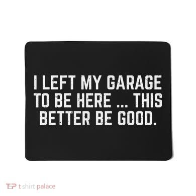 I Left My Garage To Be Here This Better Be Good Mechanic Car Mousepad