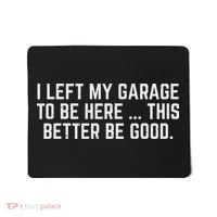 I Left My Garage To Be Here This Better Be Good Mechanic Car Mousepad thumb 0
