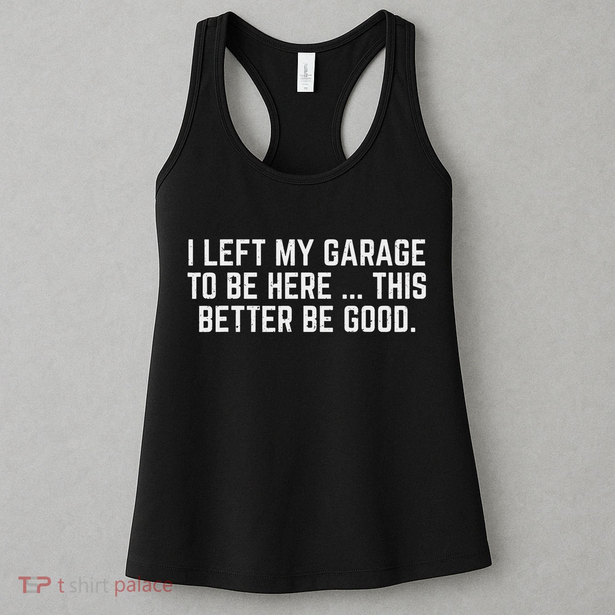 I Left My Garage To Be Here This Better Be Good Mechanic Car Women's Tank Top