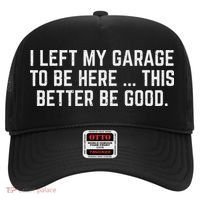 I Left My Garage To Be Here This Better Be Good Mechanic Car Hat thumb 0