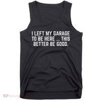I Left My Garage To Be Here This Better Be Good Mechanic Car Tank Top thumb 0