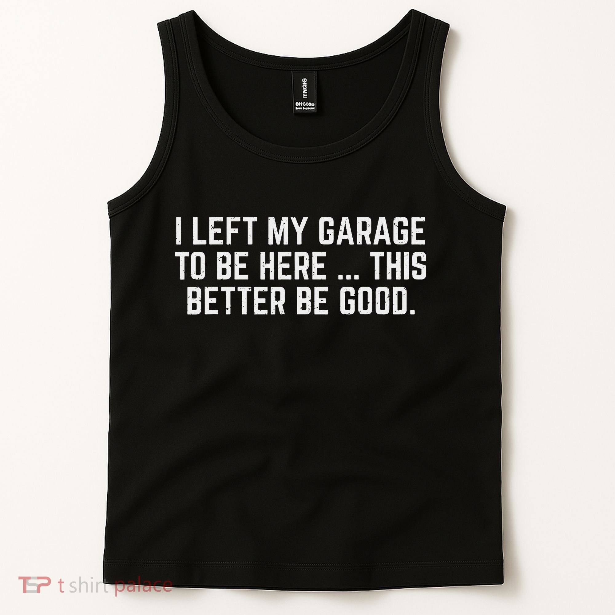 I Left My Garage To Be Here This Better Be Good Mechanic Car Tank Top