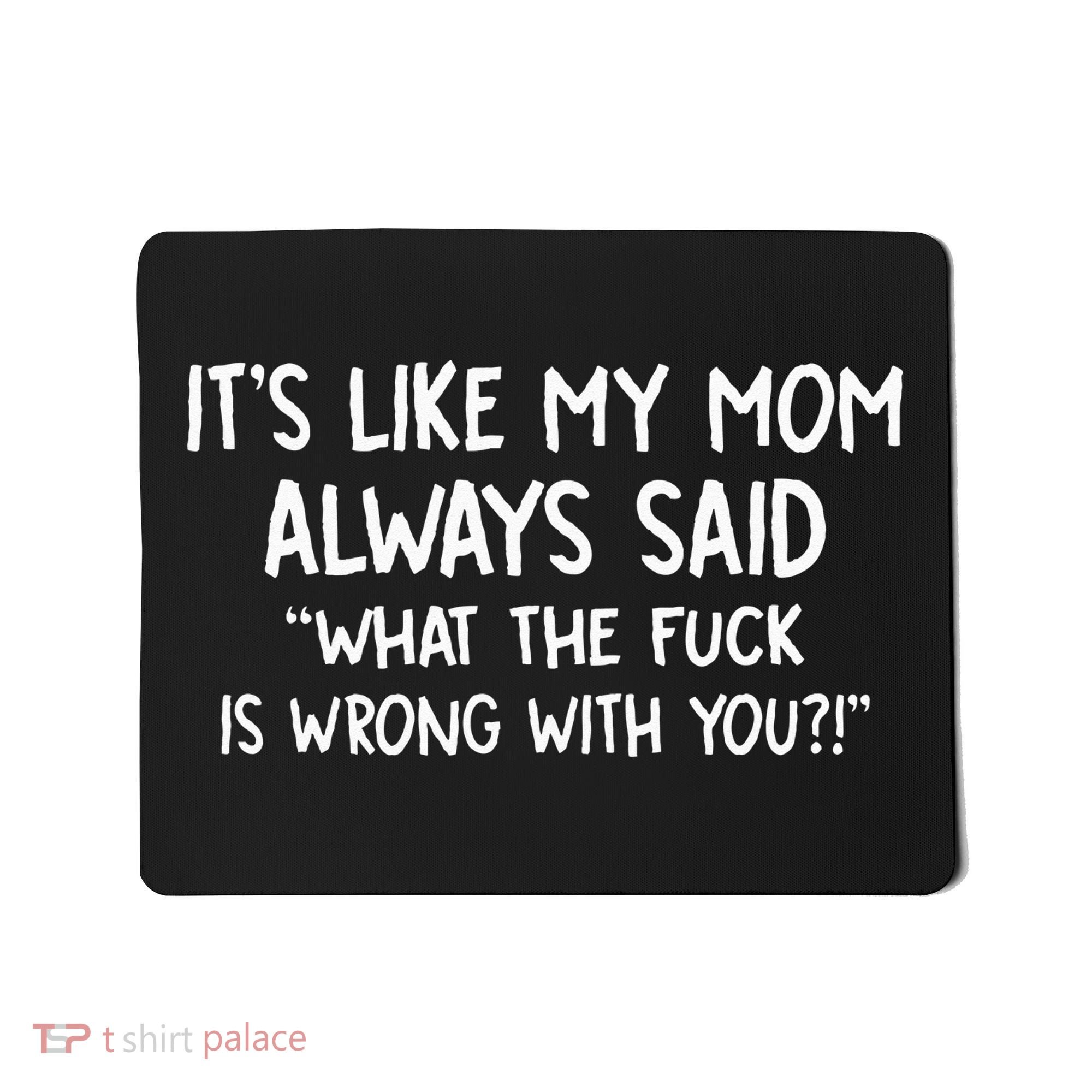 Its Like My Mom Always Said What The Fck Is Wrong With You Mousepad