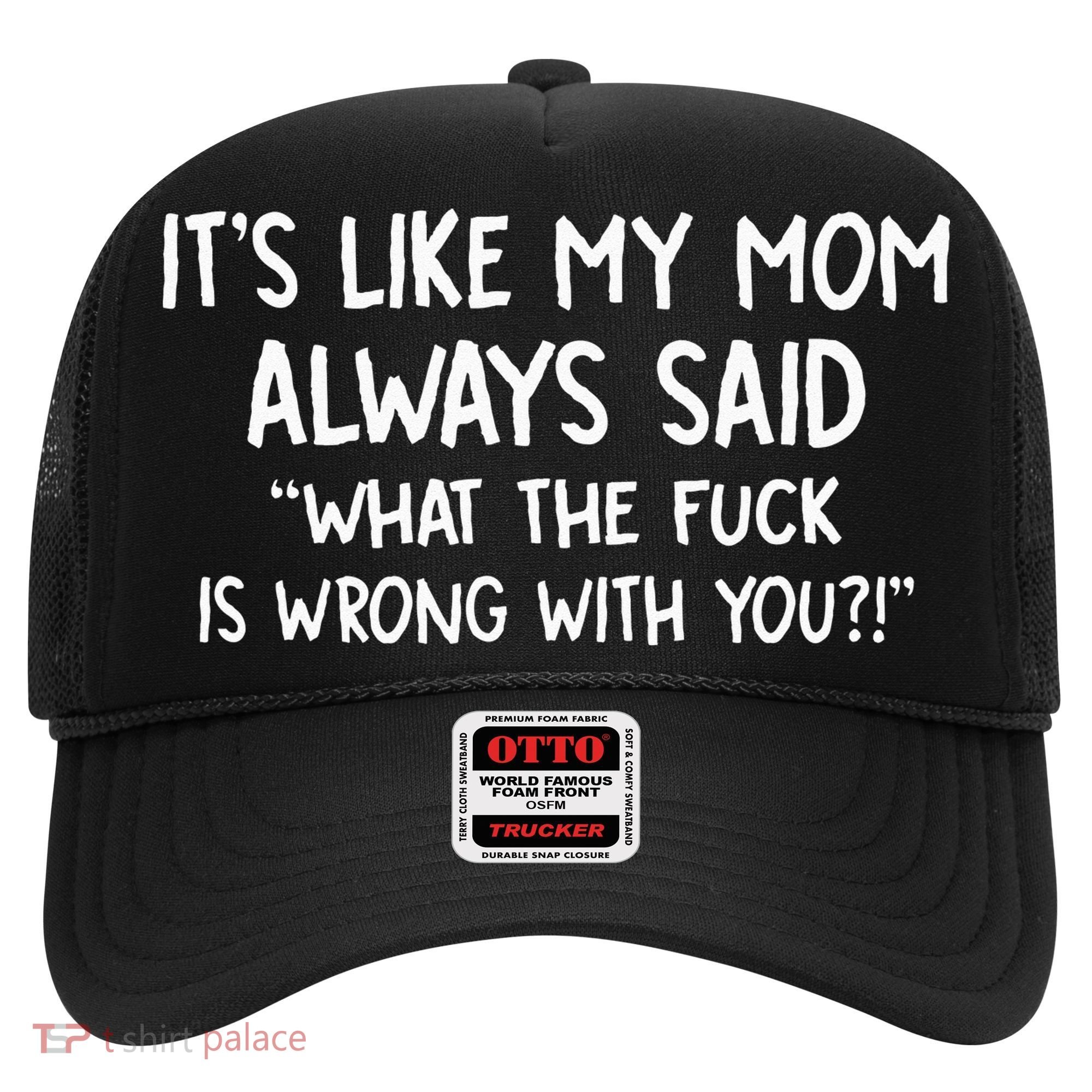 Its Like My Mom Always Said What The Fck Is Wrong With You Hat