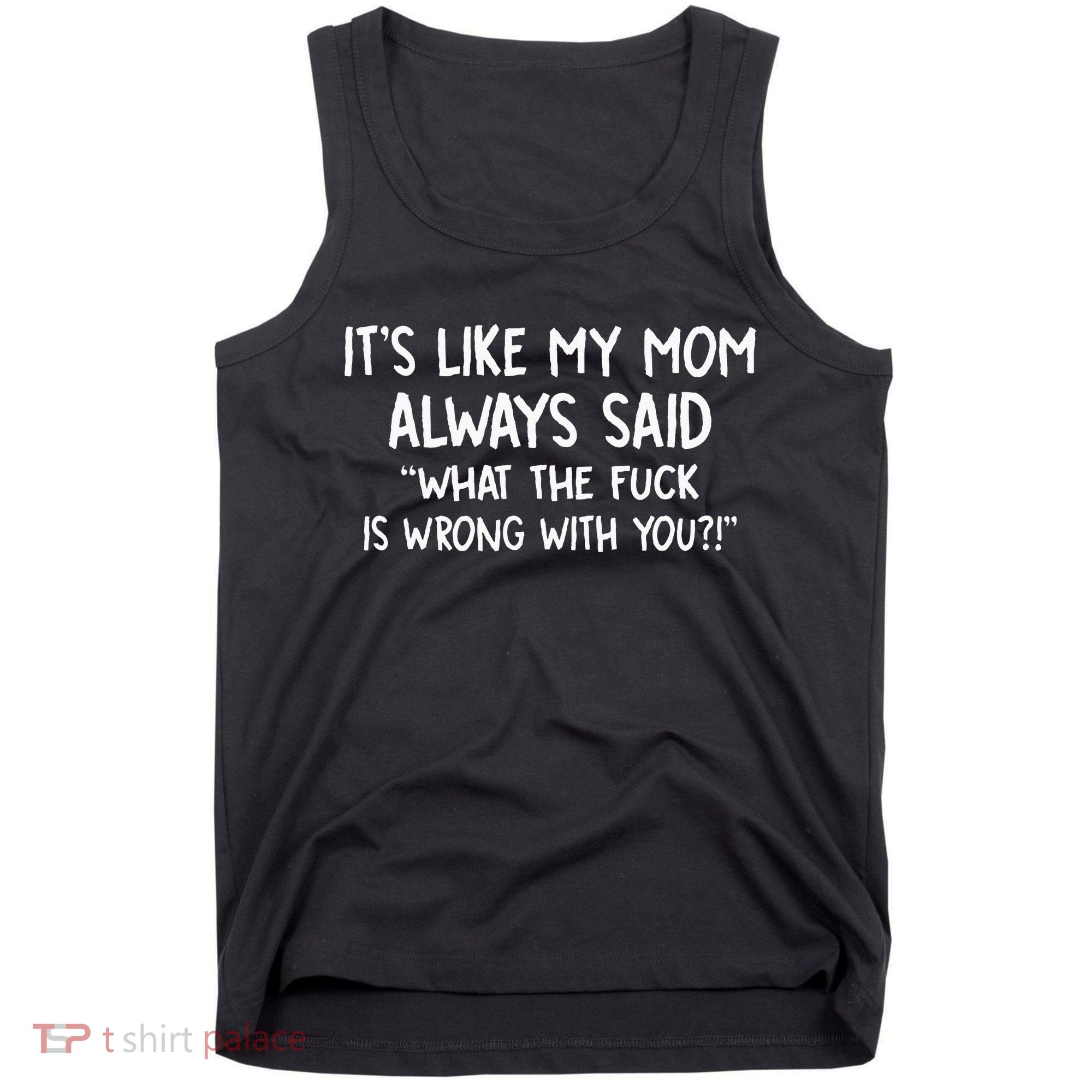 Its Like My Mom Always Said What The Fck Is Wrong With You Tank Top