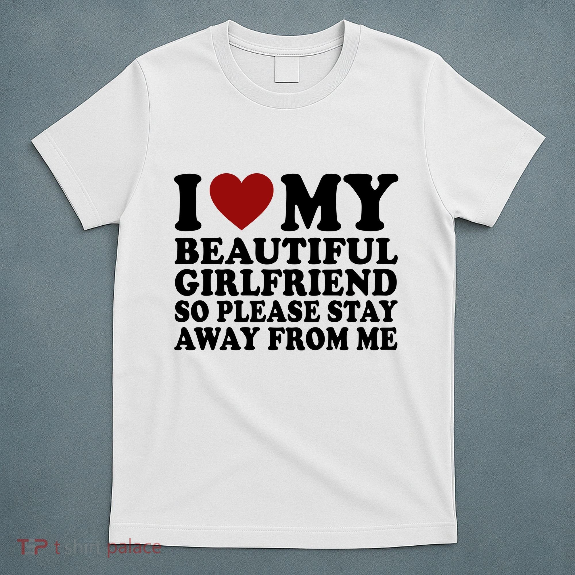 I Love My Girlfriend So Please Stay Away From Me Funny Gift T-Shirt