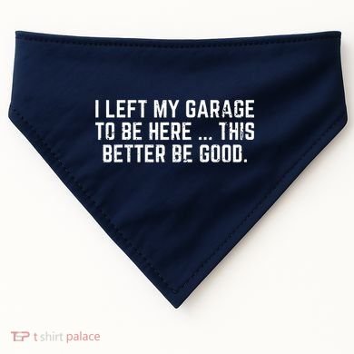 I Left My Garage To Be Here This Better Be Good USA-Made Doggie Bandana