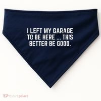 I Left My Garage To Be Here This Better Be Good USA-Made Doggie Bandana thumb 0