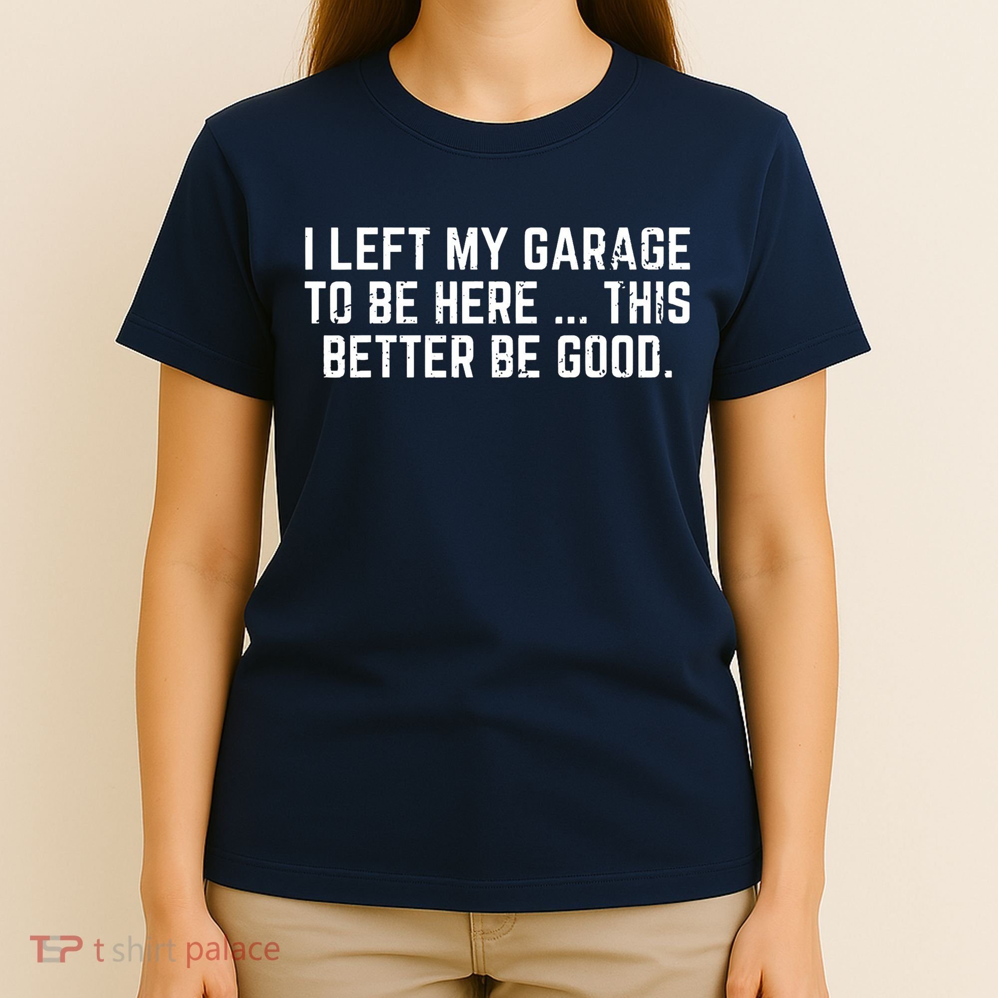 I Left My Garage To Be Here This Better Be Good T-Shirt
