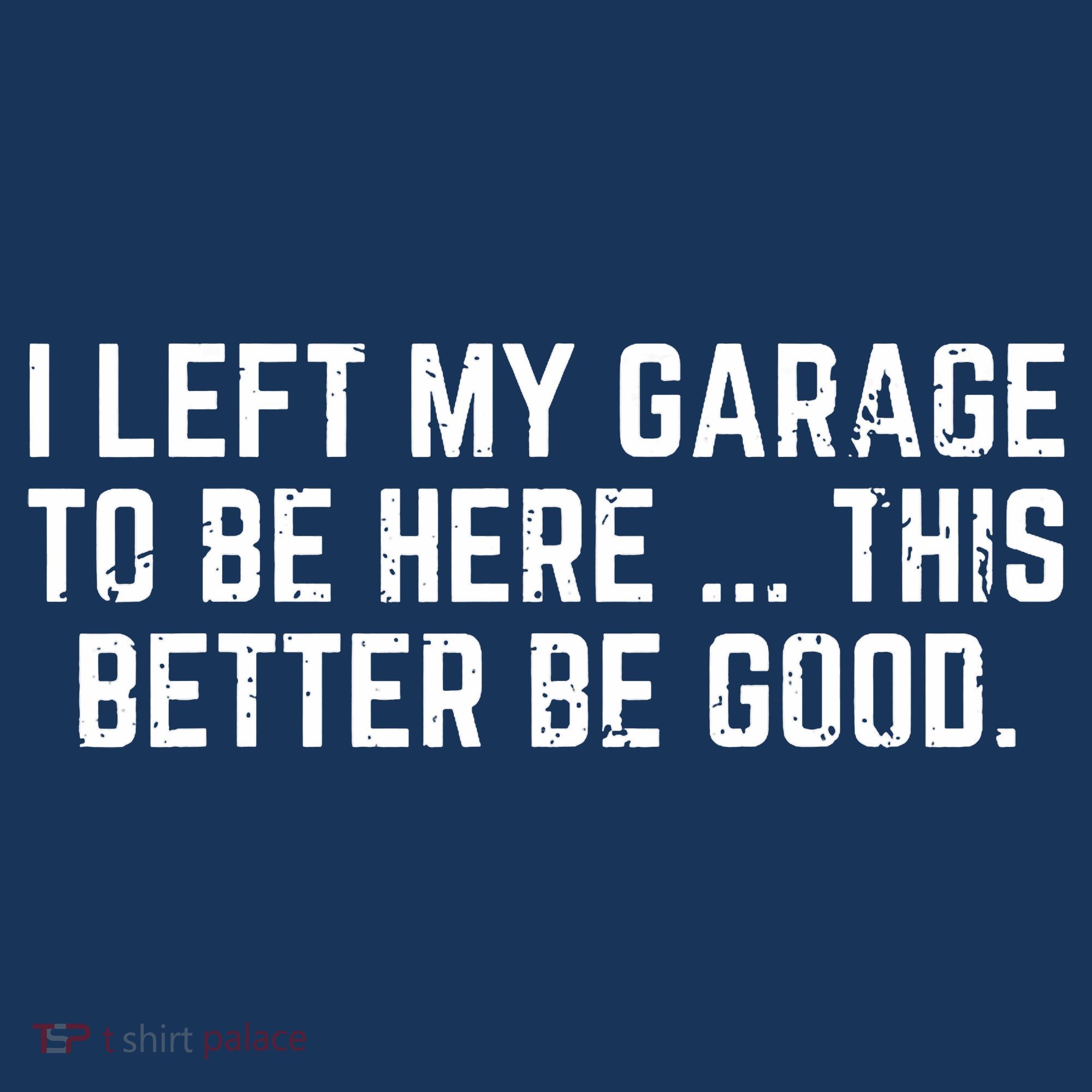 I Left My Garage To Be Here This Better Be Good Button