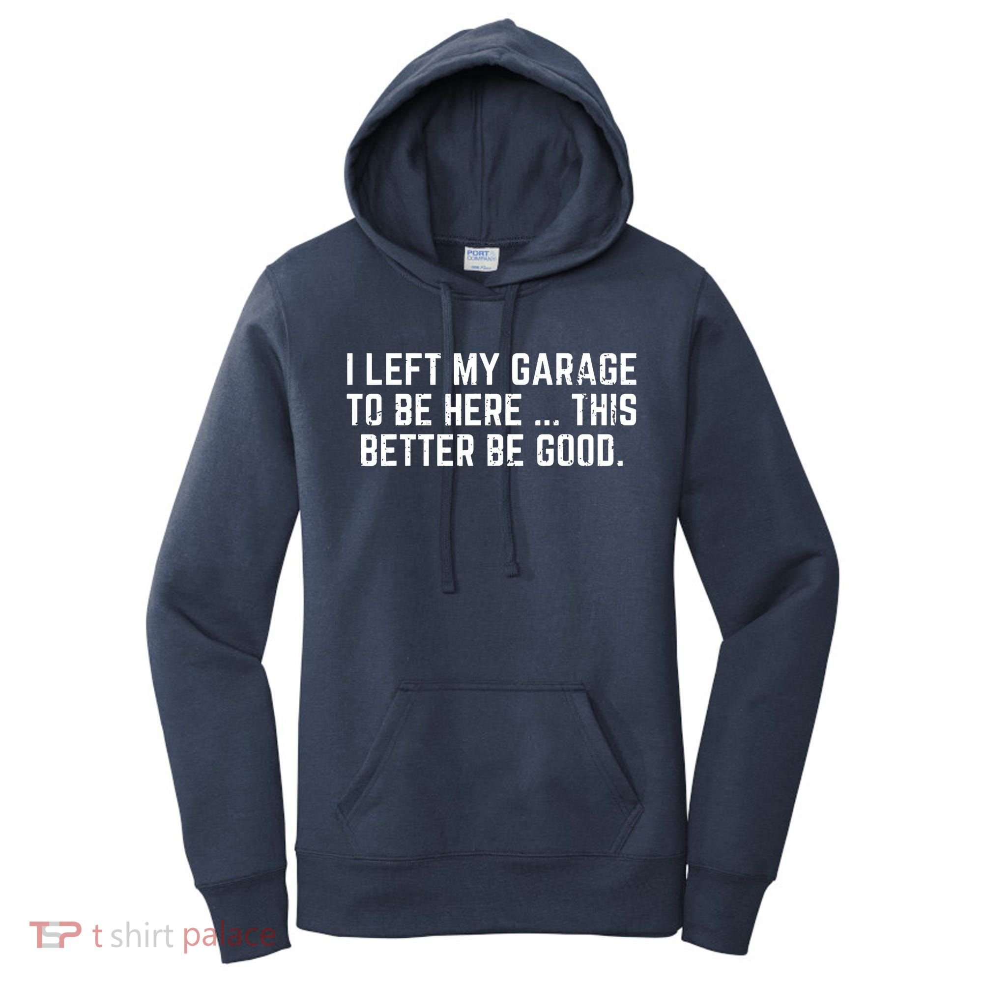 I Left My Garage To Be Here This Better Be Good Women's Hoodie