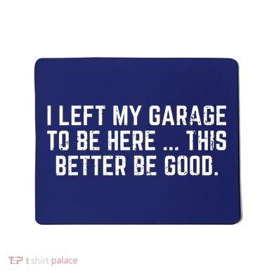 I Left My Garage To Be Here This Better Be Good Mousepad