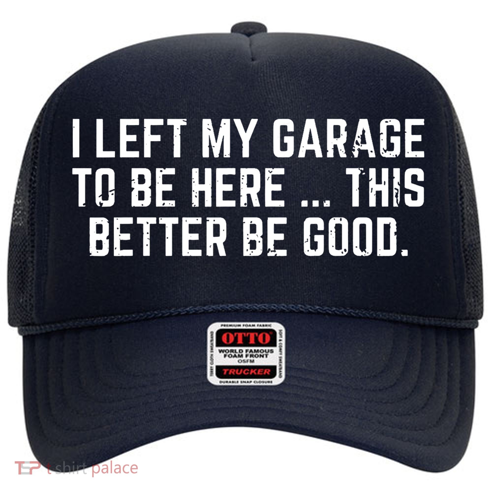 I Left My Garage To Be Here This Better Be Good Hat