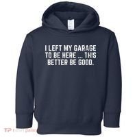 I Left My Garage To Be Here This Better Be Good Toddler Hoodie thumb 0