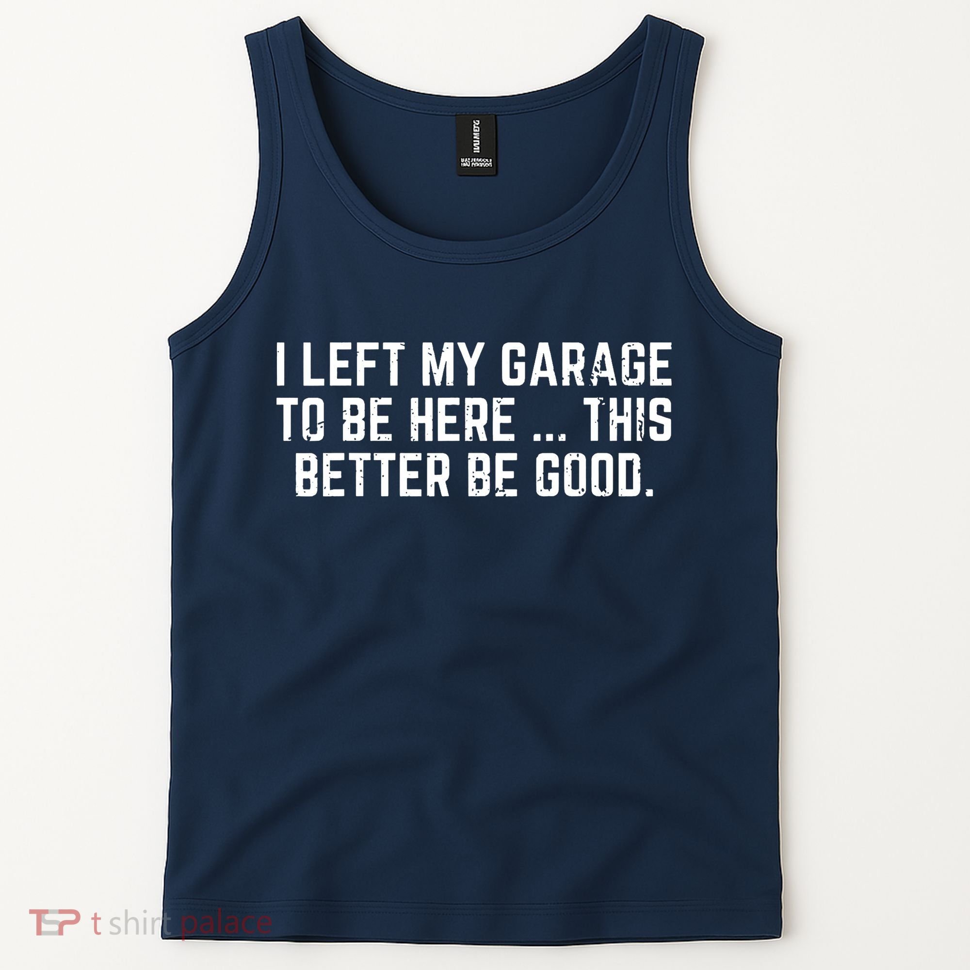 I Left My Garage To Be Here This Better Be Good Tank Top