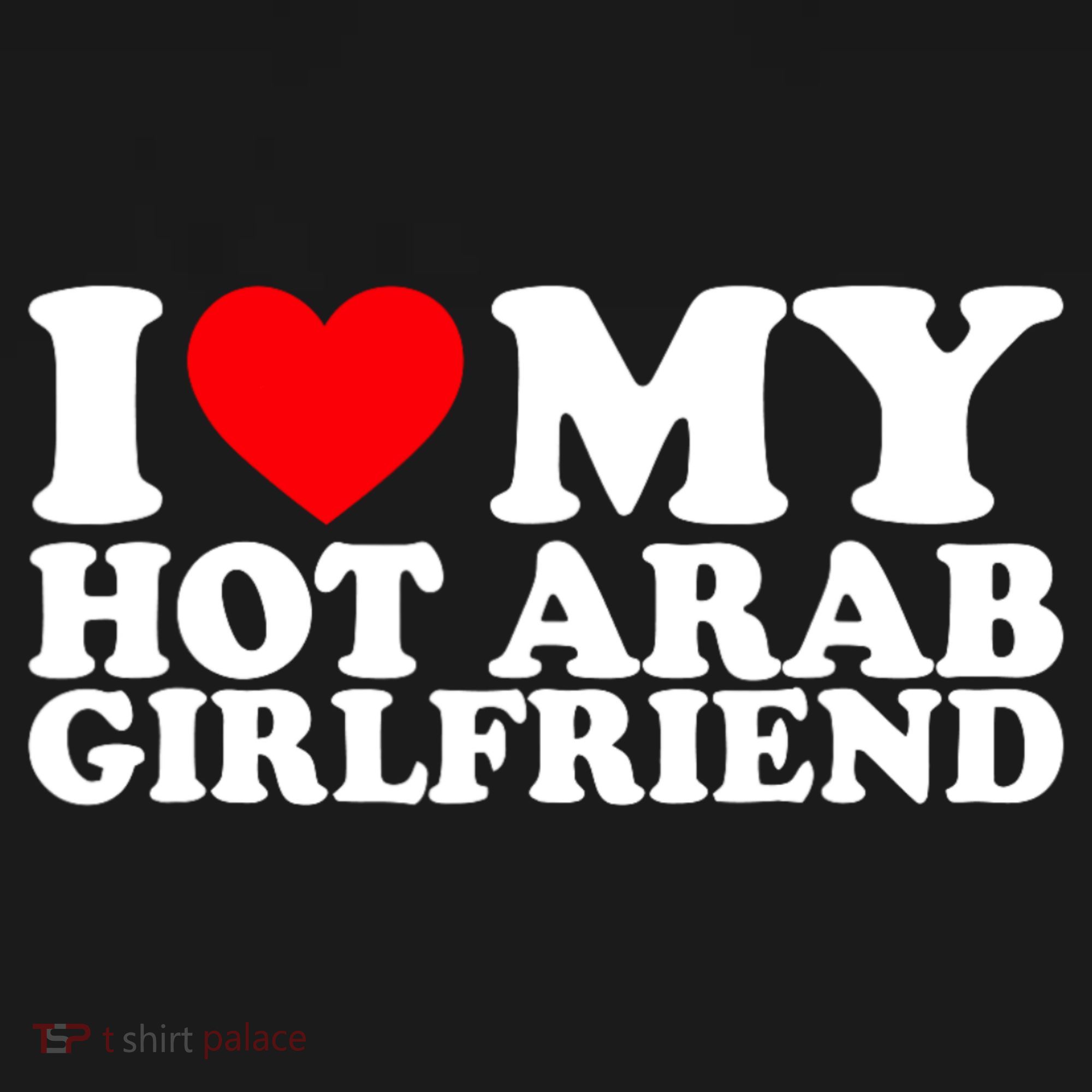 I Love My Hot Arab Girlfriend I Love My Arab Girlfriend T-Shirt