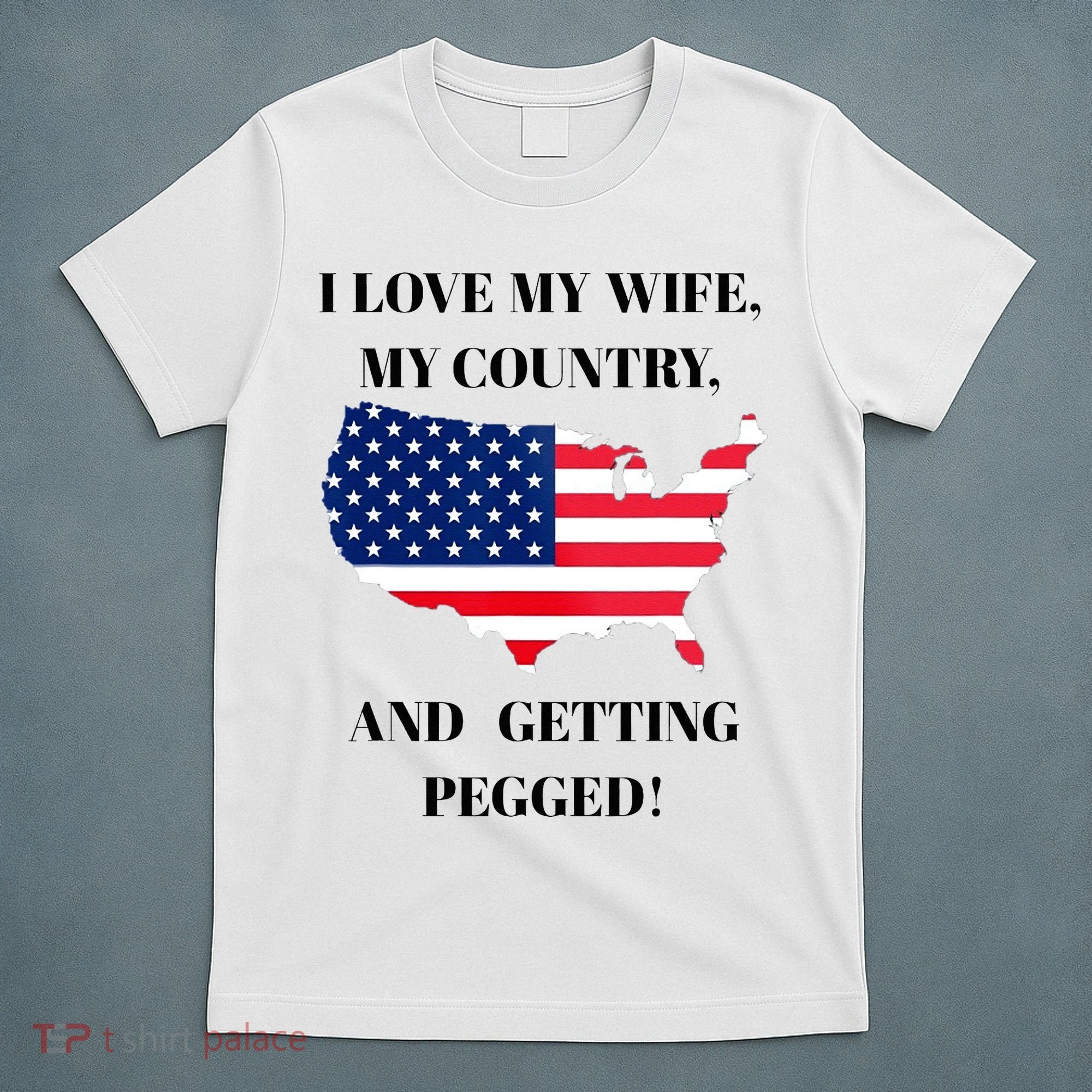 I LOVE MY WIFE, MY COUNTRY, AND GETTING PEGGED!  T-Shirt