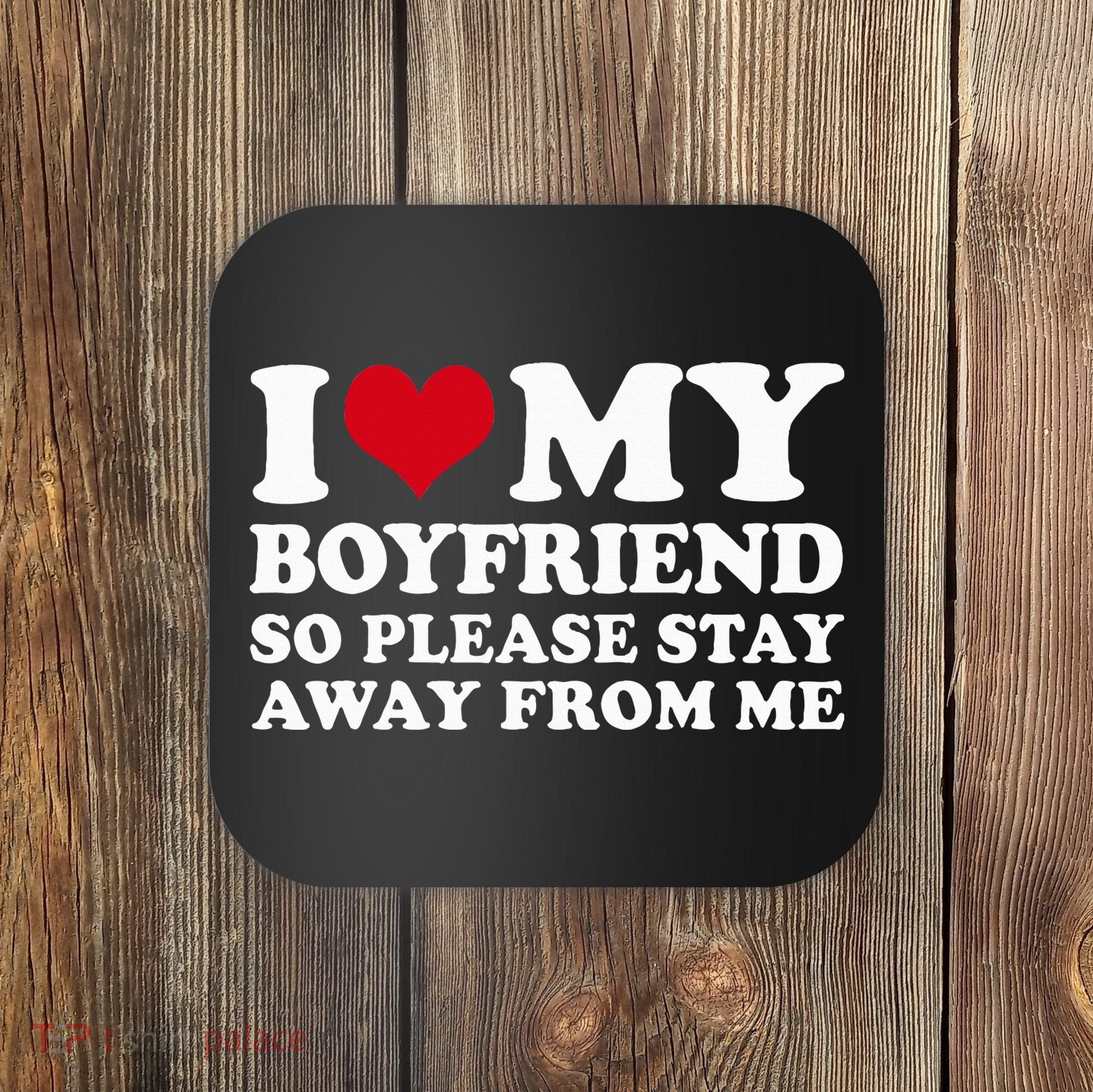 I Love My Boyfriend So Please Stay Away From Me Coaster