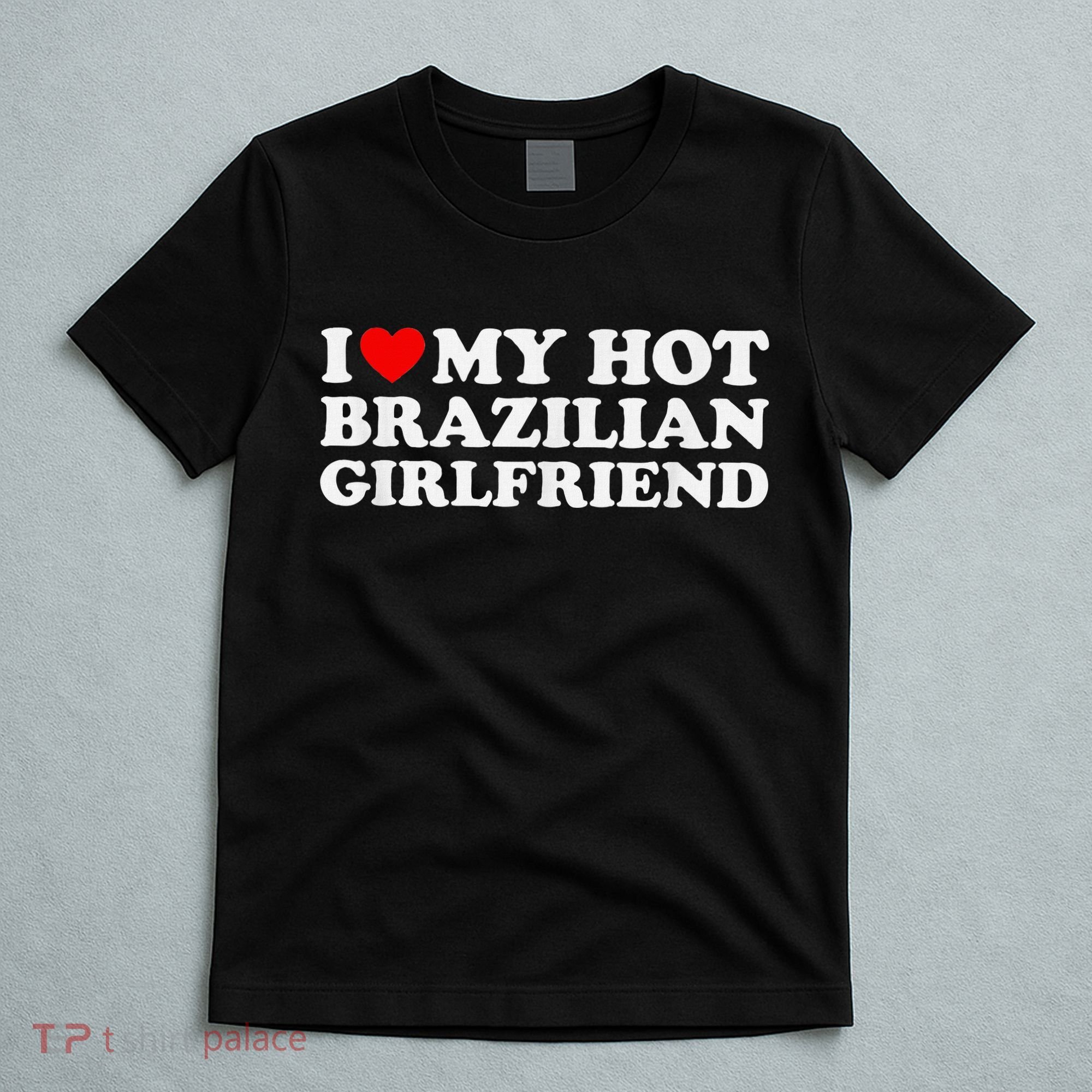 I Love My Hot Brazilian Girlfriend T-Shirt