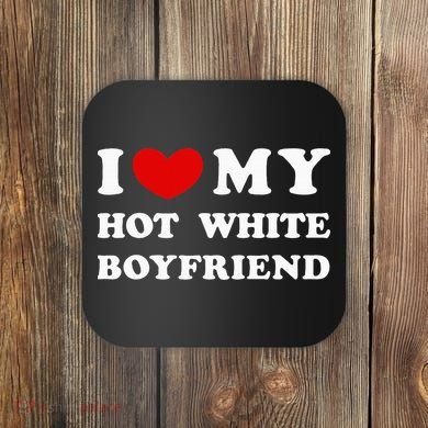 I Love My Hot White Boyfriend Coaster