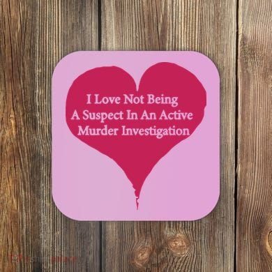 I Love Not Being A Suspect In An Active Murder Investigation Coaster