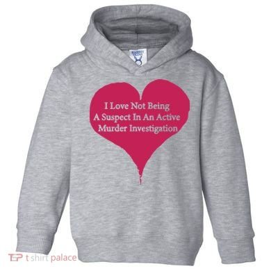 I Love Not Being A Suspect In An Active Murder Investigation Toddler Hoodie