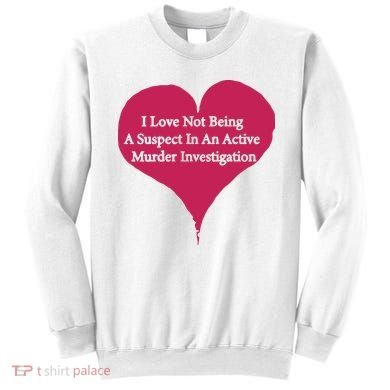 I Love Not Being A Suspect In An Active Murder Investigation Sweatshirt