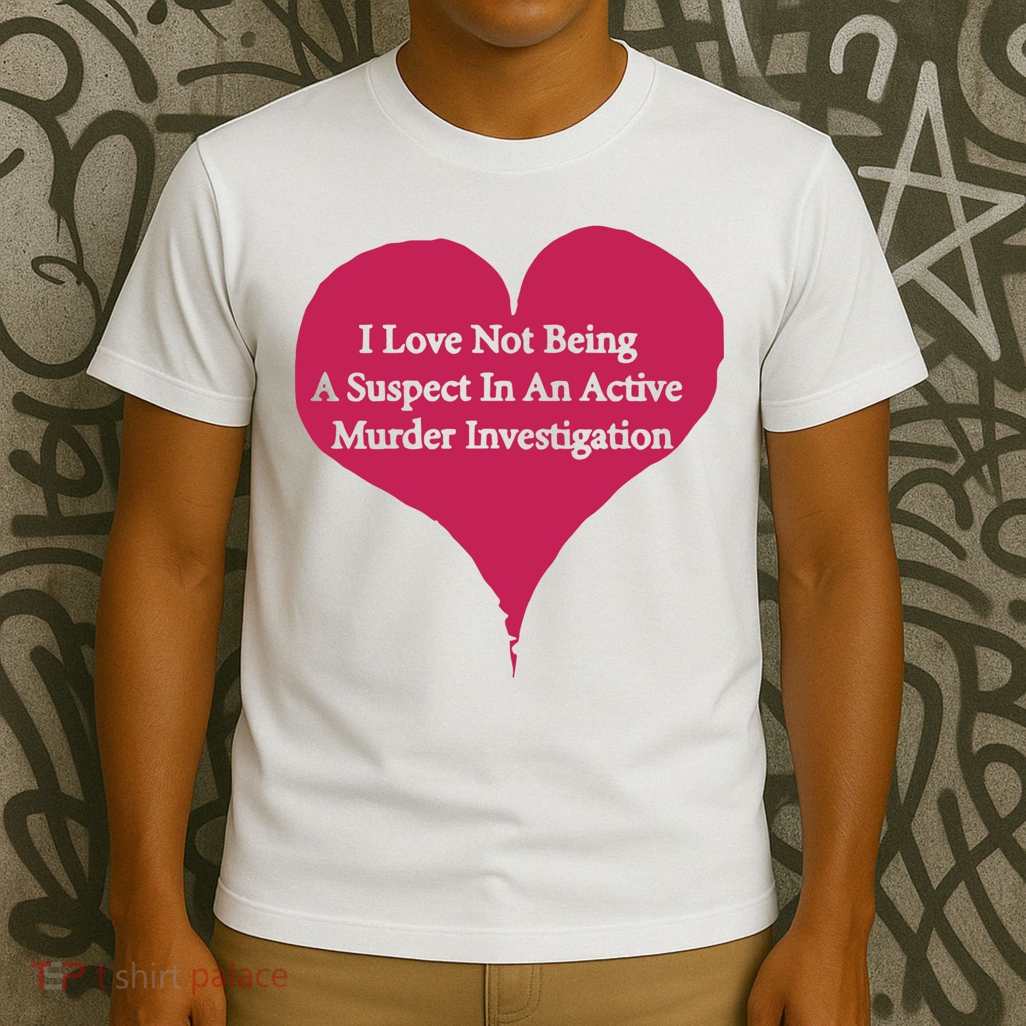 I Love Not Being A Suspect In An Active Murder Investigation T-Shirt